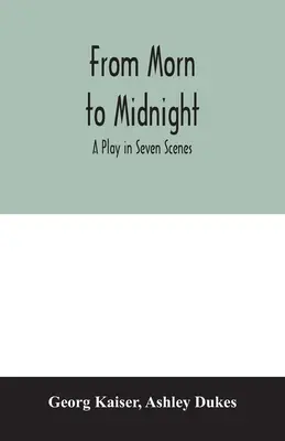 Reggeltől éjfélig; színdarab hét jelenetben - From morn to midnight; a play in seven scenes