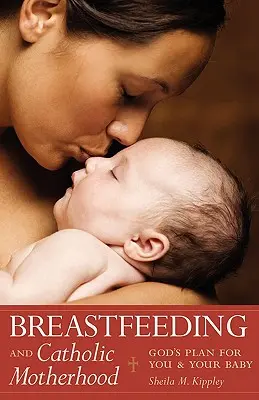 A szoptatás és a katolikus anyaság: Isten terve Önnel és a babával - Breastfeeding and Catholic Motherhood: God's Plan for You and Your Baby