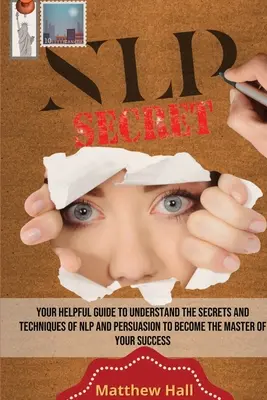 NLP Secrets: A hasznos útmutató az NLP és a meggyőzés titkainak és technikáinak megértéséhez, hogy a sikered mestere lehess. - NLP Secrets: Your Helpful Guide To Understand The Secrets And Techniques Of NLP And Persuasion To Become The Master Of Your Success