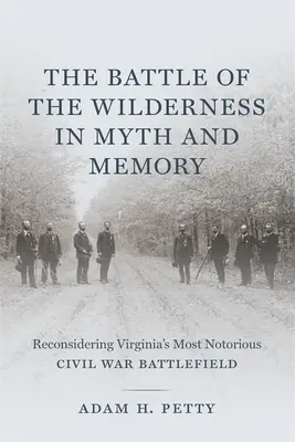 A pusztasági csata a mítoszban és az emlékezetben: Virginia leghírhedtebb polgárháborús csataterének újragondolása - The Battle of the Wilderness in Myth and Memory: Reconsidering Virginia's Most Notorious Civil War Battlefield