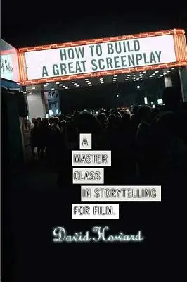 Hogyan építsünk fel egy nagyszerű forgatókönyvet: Mesterkurzus a filmes történetmesélésből - How to Build a Great Screenplay: A Master Class in Storytelling for Film