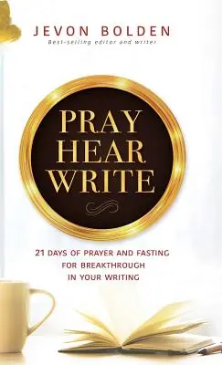 Pray Hear Write: 21 nap imádság és böjt az áttörésért az írásodban - Pray Hear Write: 21 Days of Prayer and Fasting for Breakthrough in Your Writing