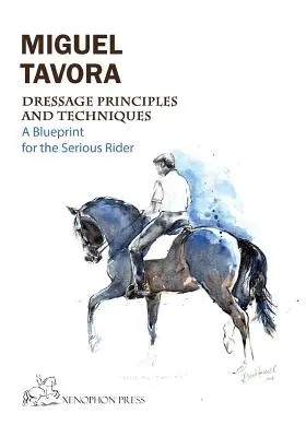 Dresszúra alapelvek és technikák: Tervrajz a komoly lovasok számára - Dressage Principles and Techniques: A blueprint for the serious rider