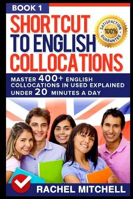 Shortcut to English Collocations: Mester 400] Angol kollokációk magyarázva napi 20 perc alatt (1. könyv) - Shortcut to English Collocations: Master 400] English Collocations in Used Explained Under 20 Minutes a Day (Book 1)