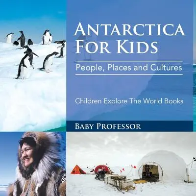 Antarktisz gyerekeknek: People, Places and Cultures - Children Explore The World Books - Gyerekek felfedezik a világot Könyvek - Antarctica For Kids: People, Places and Cultures - Children Explore The World Books