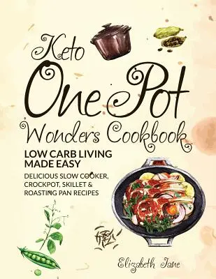 Keto One Pot Wonders szakácskönyv Low Carb Living Made Easy: Finom lassú főző, Crockpot, Skillet & Sütőedény receptek - Keto One Pot Wonders Cookbook Low Carb Living Made Easy: Delicious Slow Cooker, Crockpot, Skillet & Roasting Pan Recipes