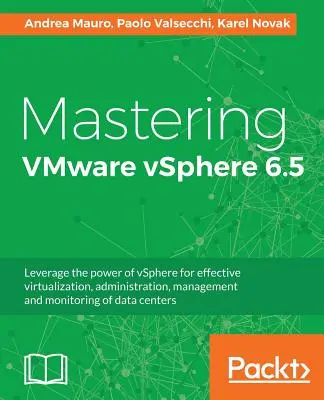 Mastering VMware vSphere 6.5: Használja ki a vSphere erejét az adatközpontok hatékony virtualizációjához, adminisztrációjához, kezeléséhez és felügyeletéhez - Mastering VMware vSphere 6.5: Leverage the power of vSphere for effective virtualization, administration, management and monitoring of data centers