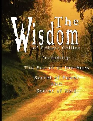 Robert Collier bölcsessége I. - Beleértve: Collier Collier: A Korok Titka, A Hatalom Titka ÉS Az Arany Titka - The Wisdom of Robert Collier I - Including: The Secret of the Ages, Secret of Power AND Secret of Gold