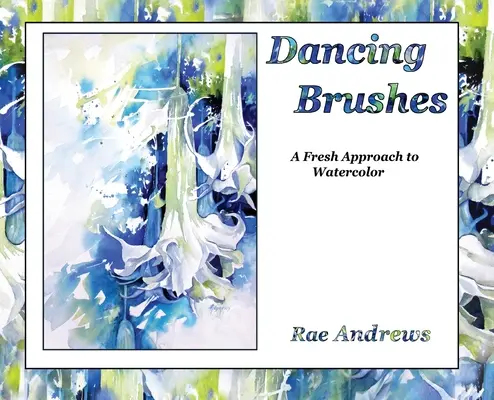 Dancing Brushes: Az akvarell friss megközelítése - Dancing Brushes: A Fresh Approach to Watercolor