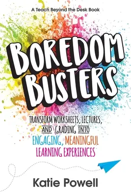 Unaloműzők: A feladatlapok, előadások és osztályzatok lebilincselő, értelmes tanulási élménnyé alakítása - Boredom Busters: Transform Worksheets, Lectures, and Grading into Engaging, Meaningful Learning Experiences