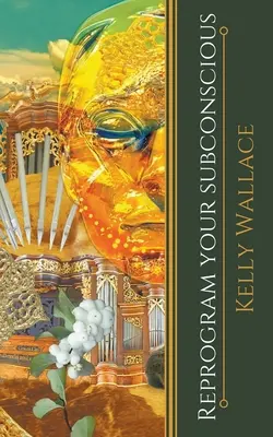 Programozd át a tudatalattidat - használd az elméd erejét, hogy megváltoztasd az életed - Reprogram Your Subconscious - Use The Power Of Your Mind To Change Your Life