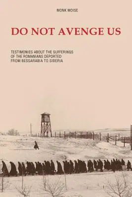 Ne állj bosszút rajtunk: Tanúvallomások a Besszarábiából Szibériába deportált románok szenvedéseiről - Do Not Avenge Us: Testimonies about the Suffering of the Romanians Deported from Bessarabia to Siberia