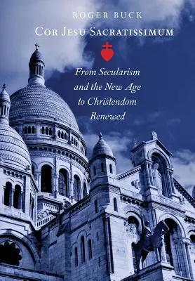Cor Jesu Sacratissimum: A szekularizmustól és a New Age-től a megújult kereszténységig - Cor Jesu Sacratissimum: From Secularism and the New Age to Christendom Renewed