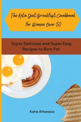 A Keto diétás reggeli szakácskönyv 50 év feletti nőknek: Szuper finom és szuper egyszerű receptek a zsírégetéshez - The Keto Diet Breakfast Cookbook for Women Over 50: Super Delicious and Super Easy Recipes to Burn Fat