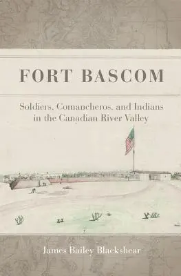 Fort BASCOM: Katonák, komancserek és indiánok a Kanadai-folyó völgyében - Fort BASCOM: Soldiers, Comancheros, and Indians in the Canadian River Valley