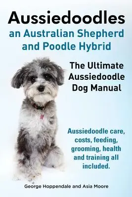 Aussiedoodle. a végső Aussiedoodle kutya kézikönyv. Aussiedoodle gondozás, költségek, etetés, ápolás, egészség és kiképzés minden benne van. - Aussiedoodles. the Ultimate Aussiedoodle Dog Manual. Aussiedoodle Care, Costs, Feeding, Grooming, Health and Training All Included.