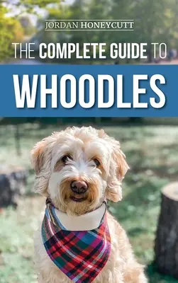 A Whoodles teljes útmutatója: Choosing, Preparing for, Raising, Training, Feeding, and Loving Your New Whoodle Puppy - The Complete Guide to Whoodles: Choosing, Preparing for, Raising, Training, Feeding, and Loving Your New Whoodle Puppy