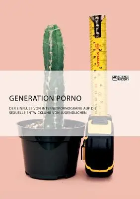 Generation Porn. Az internetes pornográfia hatása a fiatalok szexuális fejlődésére - Generation Porno. Der Einfluss von Internetpornografie auf die sexuelle Entwicklung von Jugendlichen