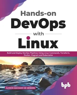 Hands-on DevOps with Linux: DevOps-csatornák építése és telepítése Linux-parancsok, Terraform, Docker, Vagrant és Kubernetes használatával - Hands-on DevOps with Linux: Build and Deploy DevOps Pipelines Using Linux Commands, Terraform, Docker, Vagrant, and Kubernetes