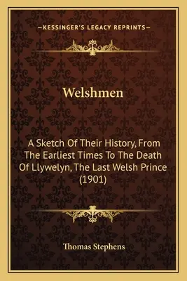 Welshmen: A Sketch Of Their History, From The Earliest Times To The Death Of Llywelyn, The Last Welsh Prince (1901)