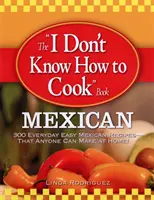 A Nem tudok főzni könyv: Mexikói: 300 hétköznapi, egyszerű mexikói recept - amit bárki elkészíthet otthon! - The I Don't Know How to Cook Book: Mexican: 300 Everyday Easy Mexican Recipes--That Anyone Can Make at Home!