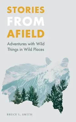 Történetek a terepről: Kalandok vad dolgokkal vad helyeken - Stories from Afield: Adventures with Wild Things in Wild Places