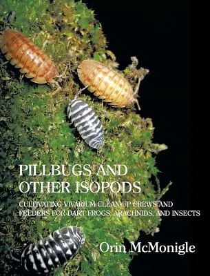 Pillbogarak és más izopodák: Viváriumi takarítócsapatok és etetők tenyésztése dárda békák, pókfélék és rovarok számára - Pillbugs and Other Isopods: Cultivating Vivarium Clean-Up Crews and Feeders for Dart Frogs, Arachnids, and Insects