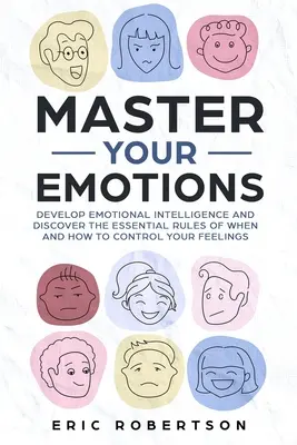 Uralkodj az érzelmeid felett: Fejleszd az érzelmi intelligenciádat és fedezd fel az alapvető szabályokat, hogy mikor és hogyan irányítsd az érzelmeidet - Master Your Emotions: Develop Emotional Intelligence and Discover the Essential Rules of When and How to Control Your Feelings