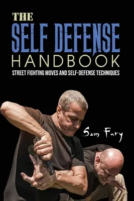 Az önvédelem kézikönyve: A legjobb utcai harci mozdulatok és önvédelmi technikák - The Self-Defense Handbook: The Best Street Fighting Moves and Self-Defense Techniques