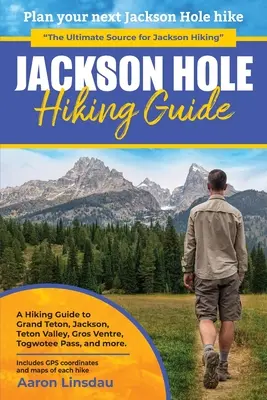 Jackson Hole túrakalauz: Túrakalauz a Grand Teton, Jackson, Teton Valley, Gros Ventres, Togwotee Pass és más helyekre. - Jackson Hole Hiking Guide: A Hiking Guide to Grand Teton, Jackson, Teton Valley, Gros Ventres, Togwotee Pass, and more.