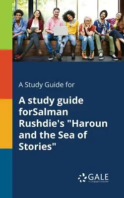 A Study Guide for A Study Guide forSalman Rushdie's Haroun and the Sea of Stories (Szalman Ruszdié: Harún és a történetek tengere) - A Study Guide for A Study Guide ForSalman Rushdie's Haroun and the Sea of Stories