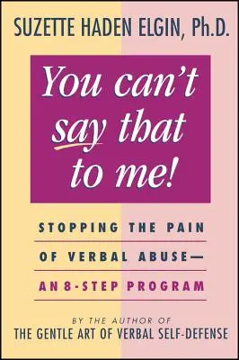 Ezt nem mondhatod nekem: A verbális bántalmazás fájdalmának megállítása - egy 8 lépéses program - You Can't Say That to Me: Stopping the Pain of Verbal Abuse--An 8- Step Program