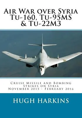 Légiháború Szíria felett - Tu-160, Tu-95MS és Tu-22M3: Cirkálórakéta és bombázó csapások Szíria felett, 2015 novembere - 2016 februárja - Air War over Syria - Tu-160, Tu-95MS & Tu-22M3: Cruise Missile and Bombing Strikes on Syria, November 2015 - February 2016