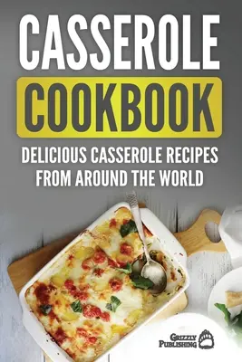 Casserole Cookbook: Casserole Cookbook: Casserole Cookbook: Casserole Cookbook: Casserole Cookbook: Finom rakott receptek a világ minden tájáról - Casserole Cookbook: Delicious Casserole Recipes From Around The World