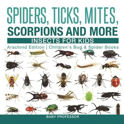 Pókok, kullancsok, atkák, skorpiók és még sok más - Rovarok gyerekeknek - Arachnid Edition - Gyermek rovar- és pókkönyvek - Spiders, Ticks, Mites, Scorpions and More - Insects for Kids - Arachnid Edition - Children's Bug & Spider Books