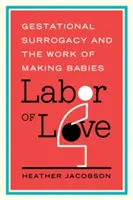 Labor of Love: A terhességi béranyaság és a babakészítés munkája - Labor of Love: Gestational Surrogacy and the Work of Making Babies