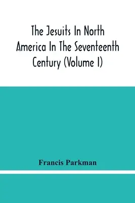 A jezsuiták Észak-Amerikában a tizenhetedik században (I. kötet) - The Jesuits In North America In The Seventeenth Century (Volume I)