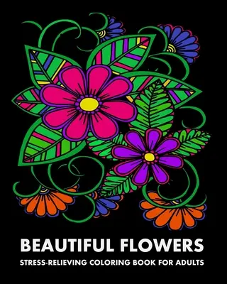 Beautiful Flowers: Felnőtteknek: Stresszoldó színezőkönyv felnőtteknek - Beautiful Flowers: Stress-Relieving Coloring Book For Adults