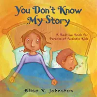 Nem ismered a történetemet: A Bedtime Book for Parents of Autistic Kids (Egy esti könyv autista gyerekek szüleinek) - You Don't Know My Story: A Bedtime Book for Parents of Autistic Kids