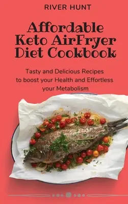 Megfizethető Keto Air Fryer Diet Cookbook: Ízletes és finom receptek az egészséged és az anyagcseréd fokozásához és a könnyed anyagcseréhez - Affordable Keto Air Fryer Diet Cookbook: Tasty and Delicious Recipes to boost your Health and Effortless your Metabolism