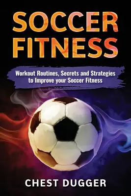 Focifitnesz: Edzésprogramok, titkok és stratégiák a futball fittséged javítására - Soccer Fitness: Workout Routines, Secrets and Strategies to Improve Your Soccer Fitness