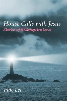 Házhoz megyünk Jézussal: Történetek a megváltó szeretetről - House Calls with Jesus: Stories of Redemptive Love