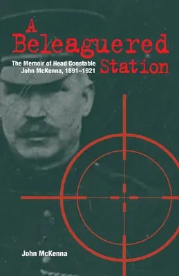 A Beleaguered Station: John McKenna rendőrfőnök emlékiratai, 1891-1921 - A Beleaguered Station: The Memoir of Head Constable John McKenna, 1891-1921