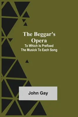 A koldusopera; melyhez minden egyes dalhoz mellékelve van a zeneszöveg - The Beggar's Opera; to Which is Prefixed the Musick to Each Song