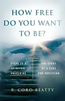 Mennyire akarsz szabad lenni? A függőség gyógyításának története - How Free Do You Want To Be?: The Story Of A Cure For Addiction