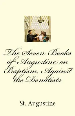 Augustinus hét könyve a keresztségről, a donatisták ellen - The Seven Books of Augustine on Baptism, Against the Donatists