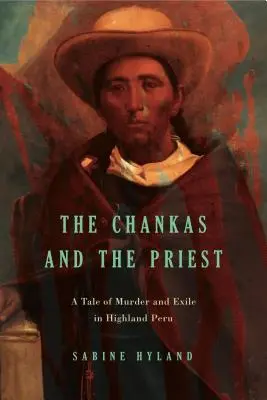 A csángók és a pap: Gyilkosság és száműzetés története a perui hegyvidéken - The Chankas and the Priest: A Tale of Murder and Exile in Highland Peru