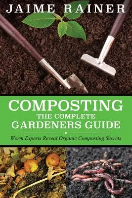 Komposztálás: The Complete Gardeners Guide - Composting: The Complete Gardeners Guide