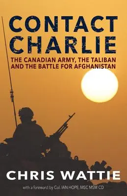 Contact Charlie: A kanadai hadsereg, a tálibok és az Afganisztánért folytatott csata - Contact Charlie: The Canadian Army, the Taliban, and the Battle for Afghanistan