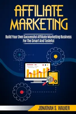 Affiliate marketing: Építsd fel saját sikeres affiliate marketing vállalkozásodat nulláról 6 számjegyűre - Affiliate Marketing: Build Your Own Successful Affiliate Marketing Business from Zero to 6 Figures